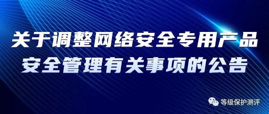 關于調整網絡安(ān)全專用(yòng)産(chǎn)品安(ān)全管理(lǐ)有(yǒu)關事項的公(gōng)告