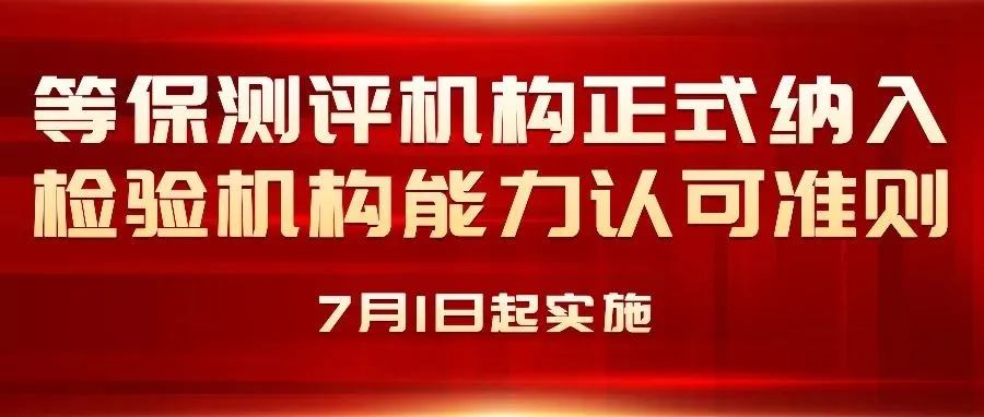 等保測評機構正式納入檢驗機構能(néng)力認可(kě)準則，7月1日起實施