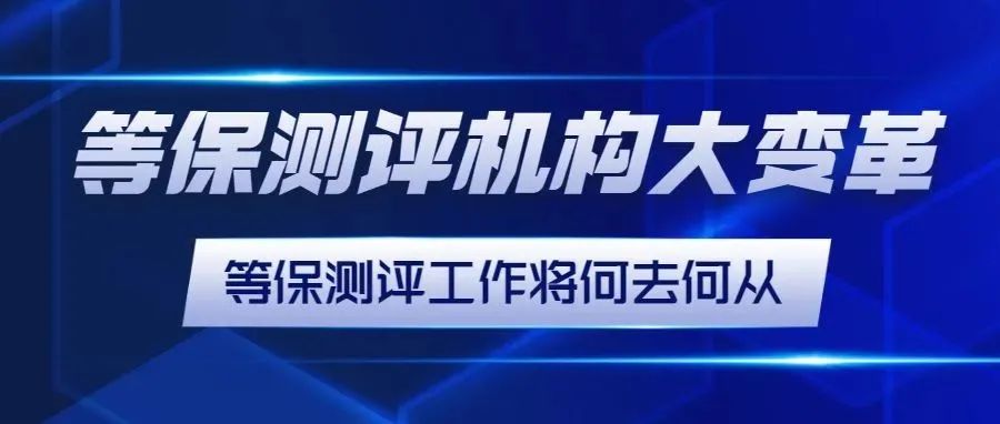 等保測評機構大變革，等保測評工(gōng)作(zuò)将何去何從